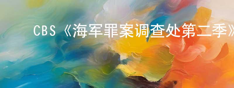 蔡锦元发布CBS《海军罪案调查处第二季》迅雷下载/在线观看/百度云-犯罪/历史载-美剧天堂
